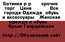 Ботинки р-р 39 , срочно, торг › Цена ­ 4 000 - Все города Одежда, обувь и аксессуары » Женская одежда и обувь   . Крым,Гвардейское